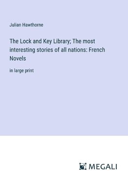 The Lock and Key Library; The most interesting stories of all nations: French Novels