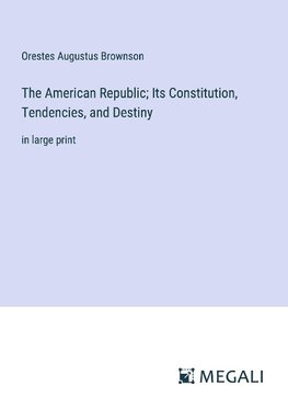 The American Republic; Its Constitution, Tendencies, and Destiny