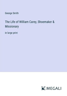 The Life of William Carey, Shoemaker & Missionary