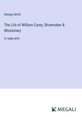 The Life of William Carey, Shoemaker & Missionary