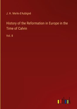 History of the Reformation in Europe in the Time of Calvin