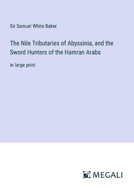 The Nile Tributaries of Abyssinia, and the Sword Hunters of the Hamran Arabs