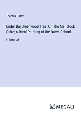 Under the Greenwood Tree; Or, The Mellstock Quire; A Rural Painting of the Dutch School