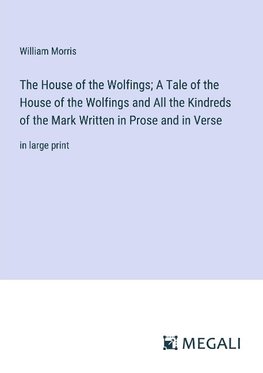 The House of the Wolfings; A Tale of the House of the Wolfings and All the Kindreds of the Mark Written in Prose and in Verse