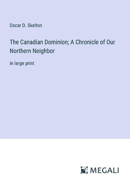 The Canadian Dominion; A Chronicle of Our Northern Neighbor