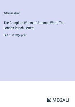 The Complete Works of Artemus Ward; The London Punch Letters