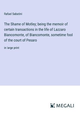 The Shame of Motley; being the memoir of certain transactions in the life of Lazzaro Biancomonte, of Biancomonte, sometime fool of the court of Pesaro