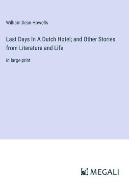 Last Days In A Dutch Hotel; and Other Stories from Literature and Life