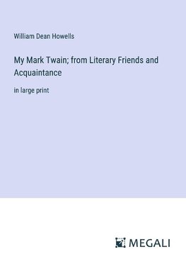 My Mark Twain; from Literary Friends and Acquaintance