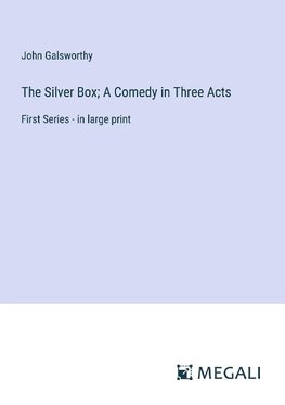 The Silver Box; A Comedy in Three Acts