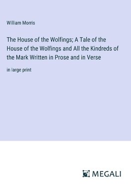 The House of the Wolfings; A Tale of the House of the Wolfings and All the Kindreds of the Mark Written in Prose and in Verse