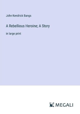 A Rebellious Heroine; A Story