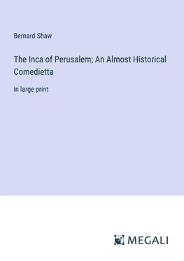 The Inca of Perusalem; An Almost Historical Comedietta