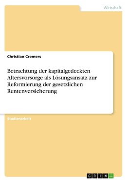 Betrachtung der kapitalgedeckten Altersvorsorge als Lösungsansatz zur Reformierung der gesetzlichen Rentenversicherung