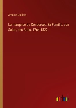 La marquise de Condorcet: Sa Famille, son Salon, ses Amis, 1764-1822