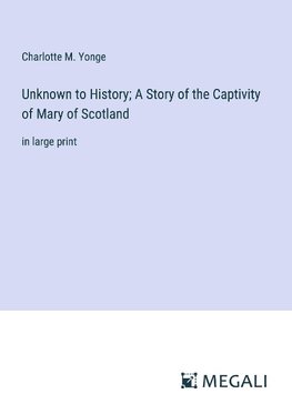 Unknown to History; A Story of the Captivity of Mary of Scotland