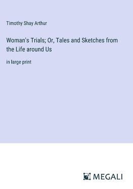 Woman's Trials; Or, Tales and Sketches from the Life around Us