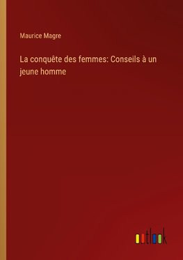 La conquête des femmes: Conseils à un jeune homme