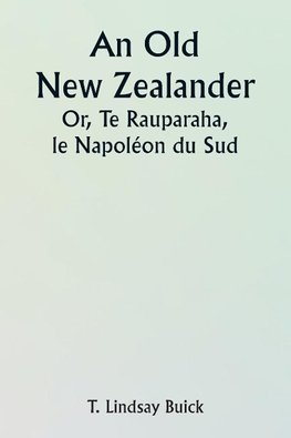 An Old New Zealander  Or, Te Rauparaha, the Napoleon of the South.