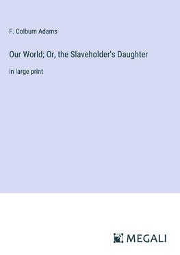 Our World; Or, the Slaveholder's Daughter