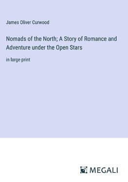 Nomads of the North; A Story of Romance and Adventure under the Open Stars