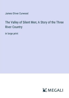 The Valley of Silent Men; A Story of the Three River Country