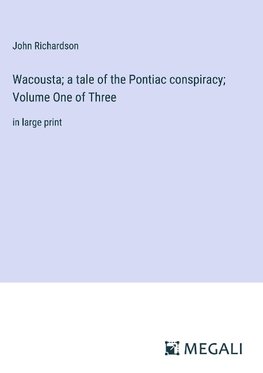 Wacousta; a tale of the Pontiac conspiracy; Volume One of Three