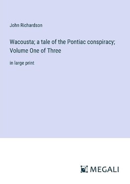 Wacousta; a tale of the Pontiac conspiracy; Volume One of Three