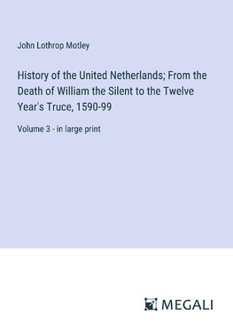 History of the United Netherlands; From the Death of William the Silent to the Twelve Year's Truce, 1590-99