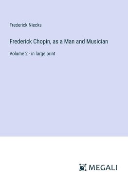 Frederick Chopin, as a Man and Musician