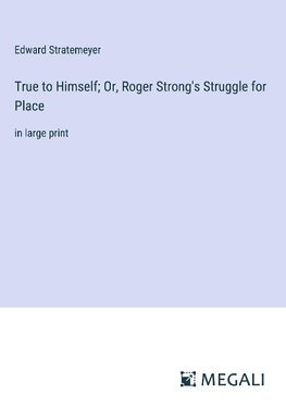 True to Himself; Or, Roger Strong's Struggle for Place