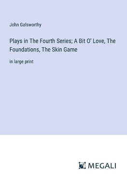 Plays in The Fourth Series; A Bit O' Love, The Foundations, The Skin Game