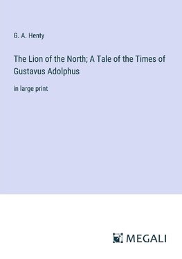 The Lion of the North; A Tale of the Times of Gustavus Adolphus