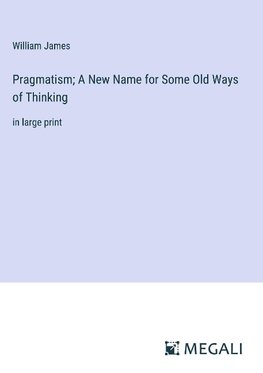 Pragmatism; A New Name for Some Old Ways of Thinking