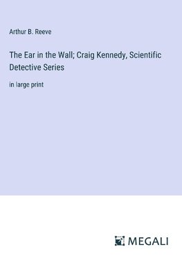 The Ear in the Wall; Craig Kennedy, Scientific Detective Series