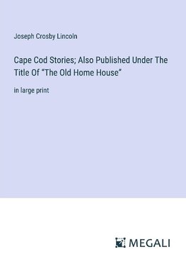 Cape Cod Stories; Also Published Under The Title Of ¿The Old Home House¿