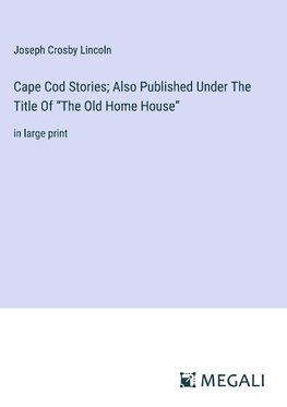 Cape Cod Stories; Also Published Under The Title Of ¿The Old Home House¿