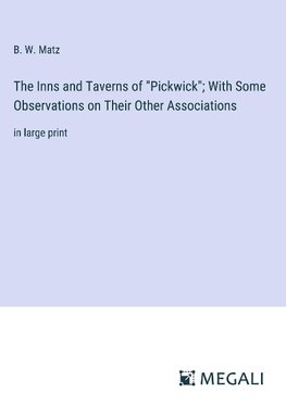 The Inns and Taverns of "Pickwick"; With Some Observations on Their Other Associations