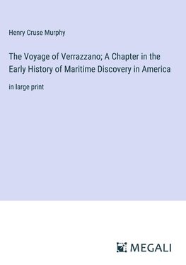 The Voyage of Verrazzano; A Chapter in the Early History of Maritime Discovery in America