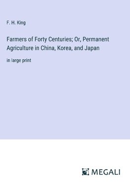 Farmers of Forty Centuries; Or, Permanent Agriculture in China, Korea, and Japan