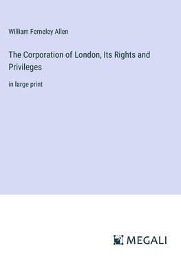 The Corporation of London, Its Rights and Privileges