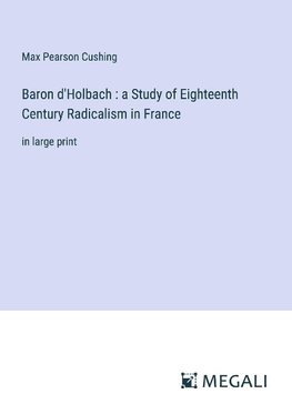 Baron d'Holbach : a Study of Eighteenth Century Radicalism in France