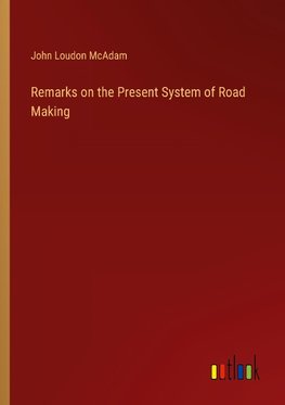 Remarks on the Present System of Road Making