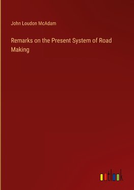 Remarks on the Present System of Road Making