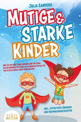 Mutige & starke Kinder: Wie Sie Ihr Kind stark machen und ihm ein einen selbstbewussten Start in ein rundum erfülltes und glückliches Leben ermöglichen (inkl. effektiver Übungen & Mutmachgeschichten)