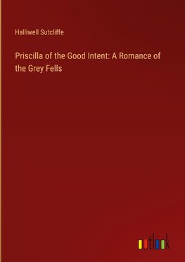 Priscilla of the Good Intent: A Romance of the Grey Fells