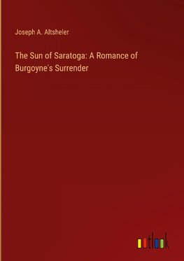 The Sun of Saratoga: A Romance of Burgoyne's Surrender