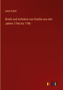 Briefe und Aufsätze von Goethe aus den Jahren 1766 bis 1786