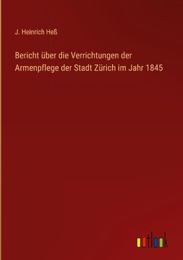 Bericht über die Verrichtungen der Armenpflege der Stadt Zürich im Jahr 1845