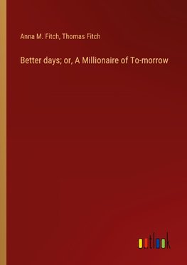 Better days; or, A Millionaire of To-morrow